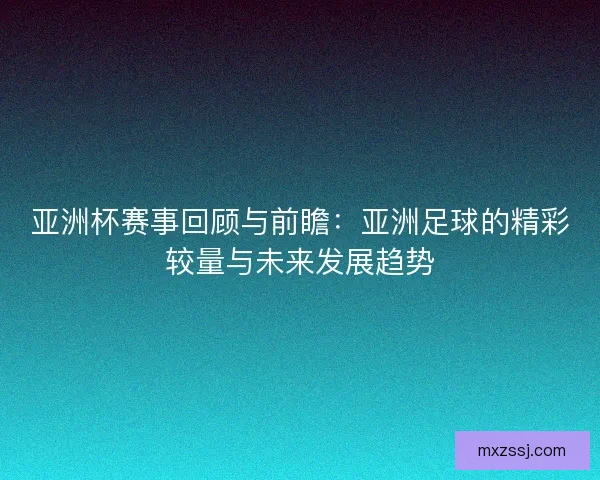 亚洲杯赛事回顾与前瞻：亚洲足球的精彩较量与未来发展趋势