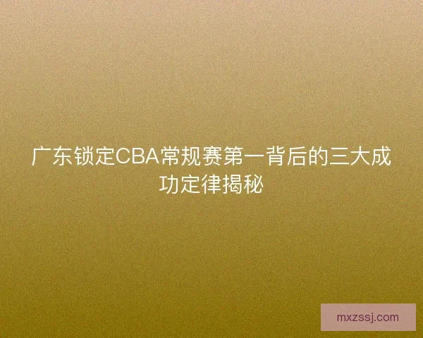 广东锁定CBA常规赛第一背后的三大成功定律揭秘