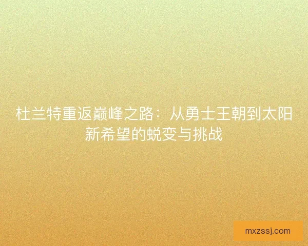 杜兰特重返巅峰之路:从勇士王朝到太阳新希望的蜕变与挑战 杜兰特重返巅峰之路:从勇士王朝到太阳新希望的蜕变与挑战