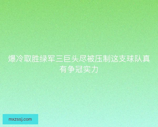爆冷取胜绿军三巨头尽被压制这支球队真有争冠实力 爆冷取胜绿军三巨头尽被压制这支球队真有争冠实力