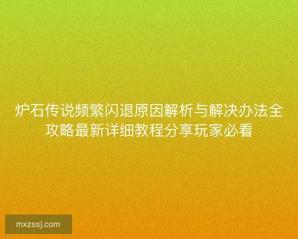 炉石传说频繁闪退原因解析与解决办法全攻略最新详细教程分享玩家必看